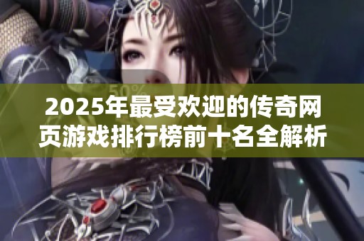 2025年最受欢迎的传奇网页游戏排行榜前十名全解析