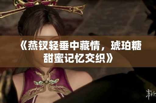 《燕钗轻垂中藏情，琥珀糖甜蜜记忆交织》