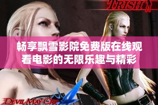 畅享飘雪影院免费版在线观看电影的无限乐趣与精彩