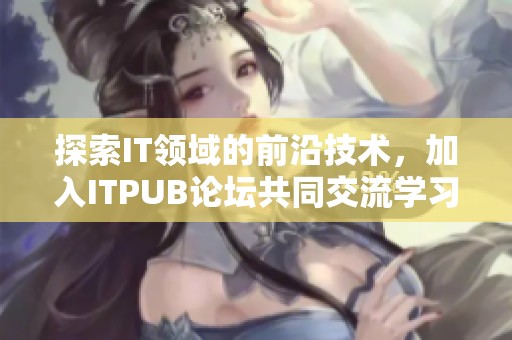 探索IT领域的前沿技术，加入ITPUB论坛共同交流学习