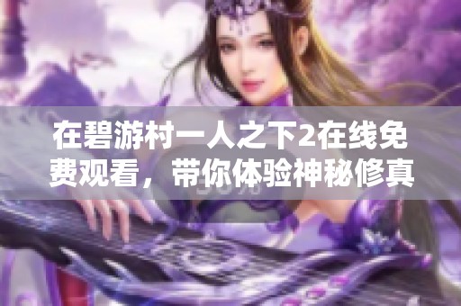 在碧游村一人之下2在线免费观看，带你体验神秘修真世界