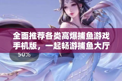 全面推荐各类高爆捕鱼游戏手机版，一起畅游捕鱼大厅乐趣无限