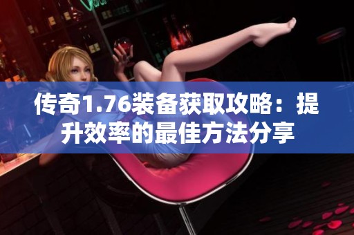 传奇1.76装备获取攻略：提升效率的最佳方法分享