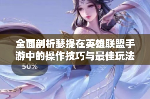 全面剖析瑟提在英雄联盟手游中的操作技巧与最佳玩法策略