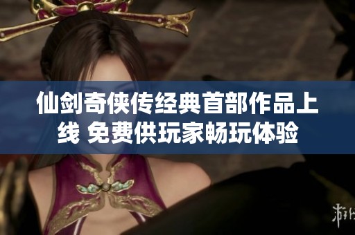 仙剑奇侠传经典首部作品上线 免费供玩家畅玩体验