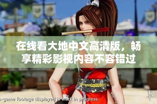在线看大地中文高清版，畅享精彩影视内容不容错过