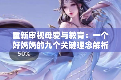 重新审视母爱与教育：一个好妈妈的九个关键理念解析