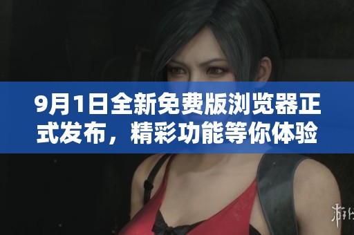 9月1日全新免费版浏览器正式发布，精彩功能等你体验