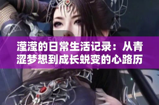 滢滢的日常生活记录：从青涩梦想到成长蜕变的心路历程