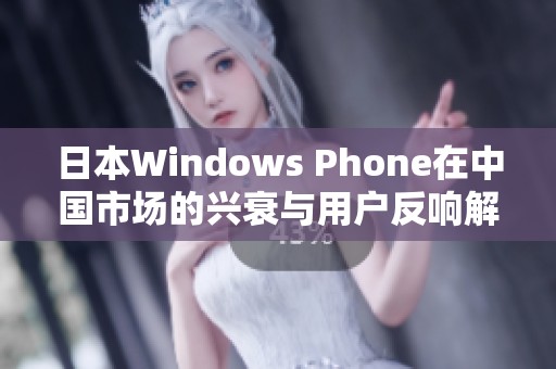 日本Windows Phone在中国市场的兴衰与用户反响解析