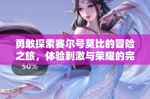 勇敢探索赛尔号莫比的冒险之旅，体验刺激与荣耀的完美结合