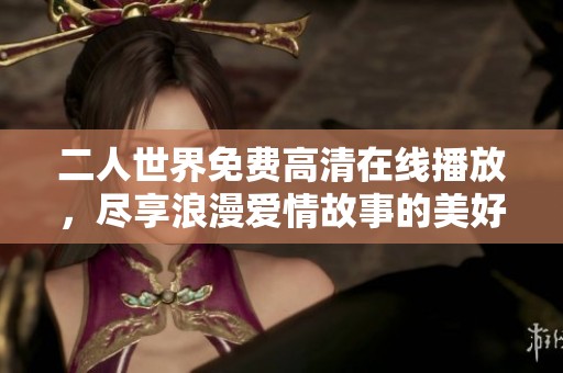 二人世界免费高清在线播放，尽享浪漫爱情故事的美好时光