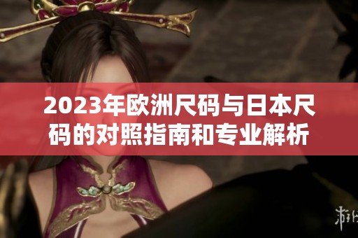 2023年欧洲尺码与日本尺码的对照指南和专业解析