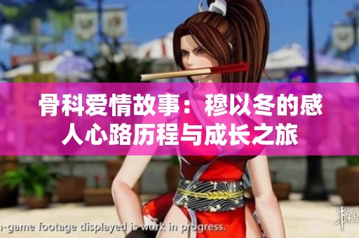 骨科爱情故事：穆以冬的感人心路历程与成长之旅