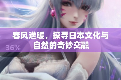 春风送暖，探寻日本文化与自然的奇妙交融