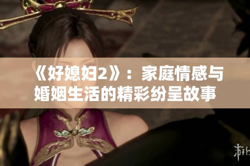 《好媳妇2》：家庭情感与婚姻生活的精彩纷呈故事