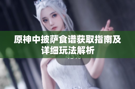原神中披萨食谱获取指南及详细玩法解析
