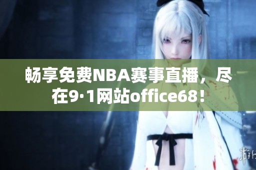 畅享免费NBA赛事直播，尽在9·1网站office68！