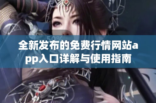 全新发布的免费行情网站app入口详解与使用指南