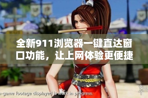 全新911浏览器一键直达窗口功能，让上网体验更便捷舒适