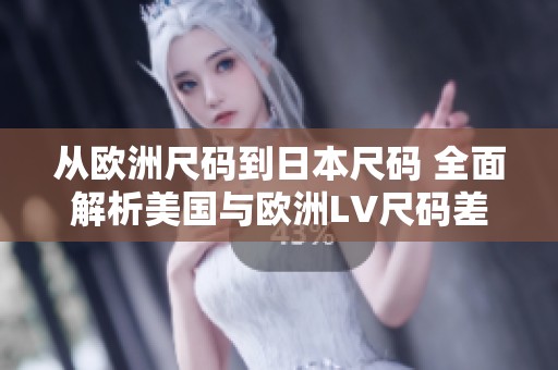 从欧洲尺码到日本尺码 全面解析美国与欧洲LV尺码差异