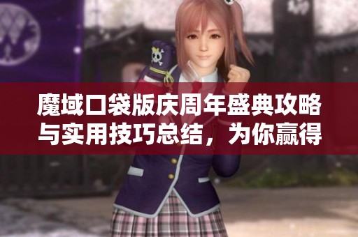 魔域口袋版庆周年盛典攻略与实用技巧总结，为你赢得丰厚奖励