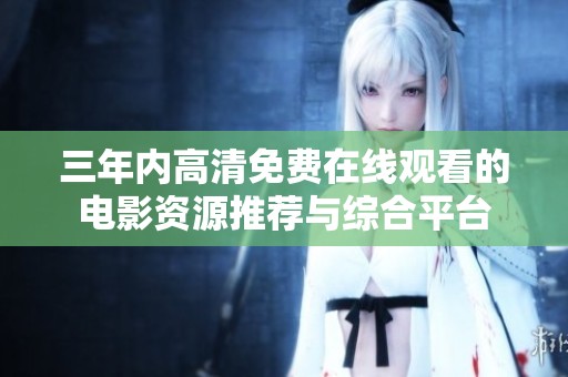 三年内高清免费在线观看的电影资源推荐与综合平台