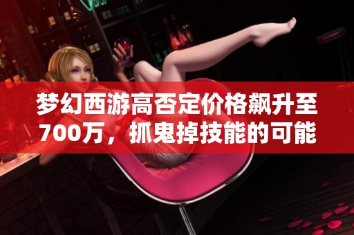 梦幻西游高否定价格飙升至700万，抓鬼掉技能的可能性分析