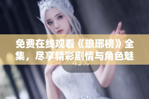 免费在线观看《琅琊榜》全集，尽享精彩剧情与角色魅力