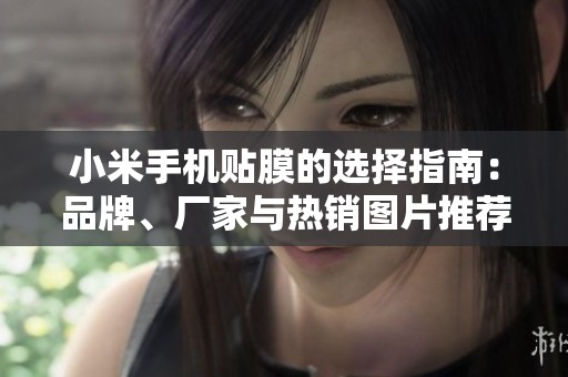 小米手机贴膜的选择指南：品牌、厂家与热销图片推荐