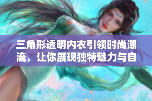 三角形透明内衣引领时尚潮流，让你展现独特魅力与自信