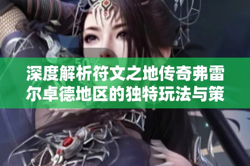 深度解析符文之地传奇弗雷尔卓德地区的独特玩法与策略分享