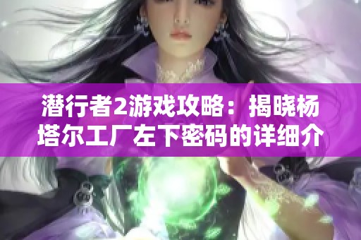 潜行者2游戏攻略：揭晓杨塔尔工厂左下密码的详细介绍