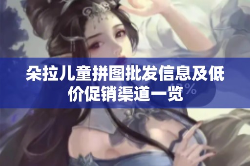 朵拉儿童拼图批发信息及低价促销渠道一览