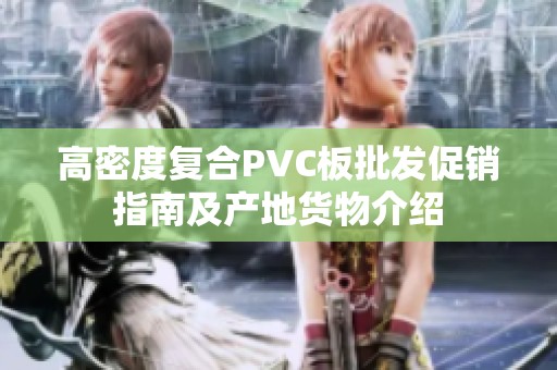 高密度复合PVC板批发促销指南及产地货物介绍