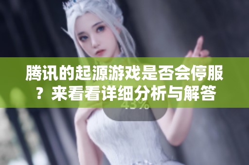 腾讯的起源游戏是否会停服？来看看详细分析与解答