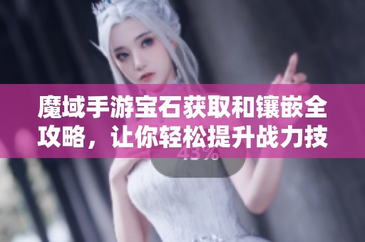 魔域手游宝石获取和镶嵌全攻略，让你轻松提升战力技巧