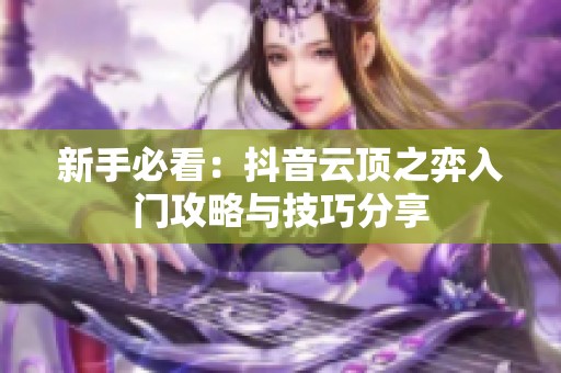 新手必看：抖音云顶之弈入门攻略与技巧分享