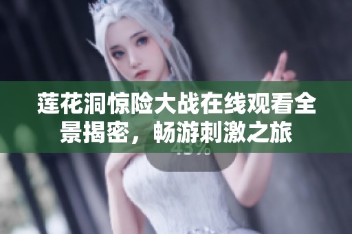 莲花洞惊险大战在线观看全景揭密，畅游刺激之旅