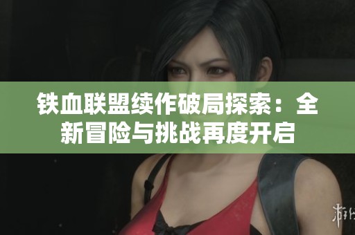 铁血联盟续作破局探索：全新冒险与挑战再度开启
