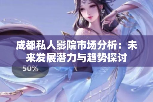 成都私人影院市场分析：未来发展潜力与趋势探讨