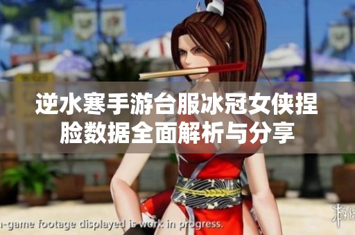 逆水寒手游台服冰冠女侠捏脸数据全面解析与分享