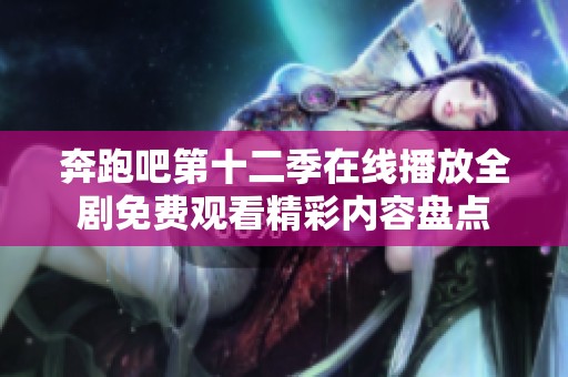 奔跑吧第十二季在线播放全剧免费观看精彩内容盘点