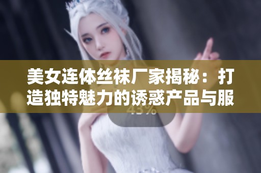 美女连体丝袜厂家揭秘：打造独特魅力的诱惑产品与服务