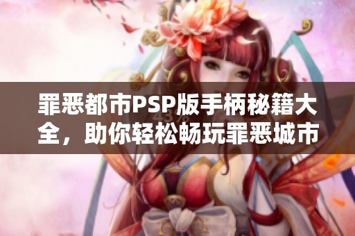 罪恶都市PSP版手柄秘籍大全，助你轻松畅玩罪恶城市生活