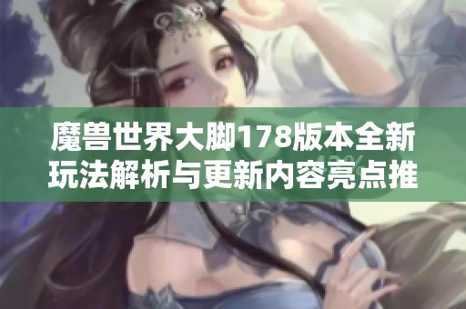魔兽世界大脚178版本全新玩法解析与更新内容亮点推荐