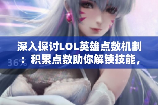 深入探讨LOL英雄点数机制：积累点数助你解锁技能，提升战场表现
