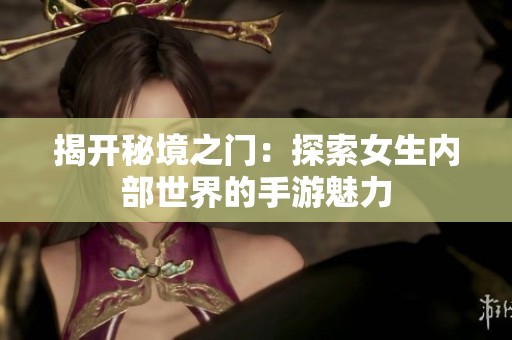 揭开秘境之门：探索女生内部世界的手游魅力