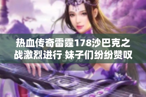 热血传奇雷霆178沙巴克之战激烈进行 妹子们纷纷赞叹过瘾！