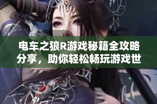 电车之狼R游戏秘籍全攻略分享，助你轻松畅玩游戏世界！